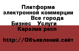 Платформа электронной коммерции GIG-OS - Все города Бизнес » Услуги   . Карелия респ.